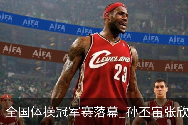 全国体操冠军赛落幕 孙丕宙张欣怡男女全能夺金